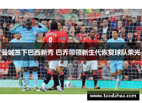 曼城签下巴西新秀 巴乔带领新生代恢复球队荣光