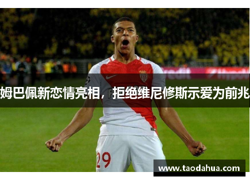 姆巴佩新恋情亮相，拒绝维尼修斯示爱为前兆